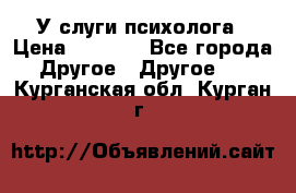 У слуги психолога › Цена ­ 1 000 - Все города Другое » Другое   . Курганская обл.,Курган г.